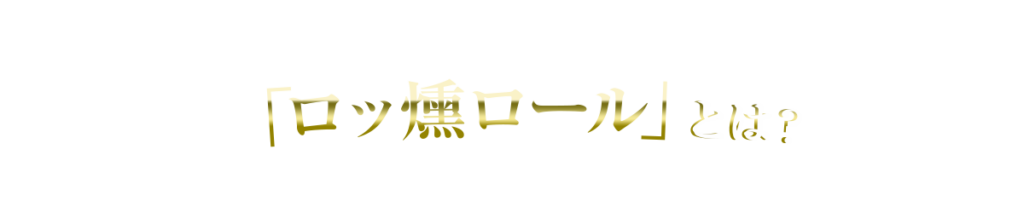「ロッ燻ロール」とは？